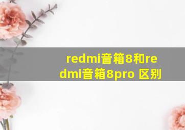 redmi音箱8和redmi音箱8pro 区别